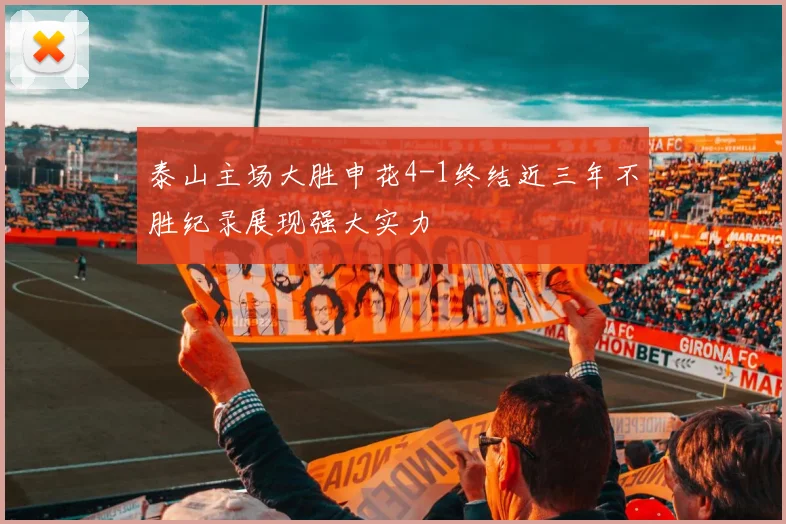 泰山主场大胜申花4-1终结近三年不胜纪录展现强大实力