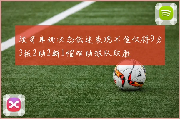 埃奇库姆状态低迷表现不佳仅得9分3板2助2断1帽难助球队取胜