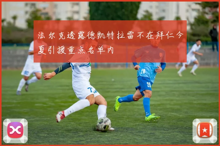法尔克透露德凯特拉雷不在拜仁今夏引援重点名单内