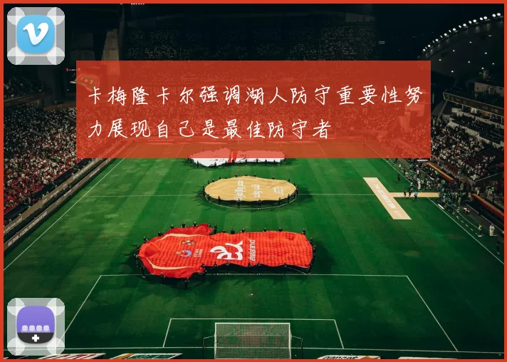 卡梅隆卡尔强调湖人防守重要性努力展现自己是最佳防守者