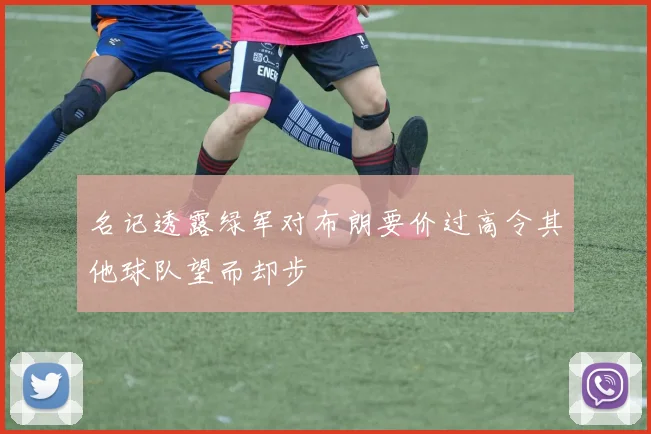 名记透露绿军对布朗要价过高令其他球队望而却步