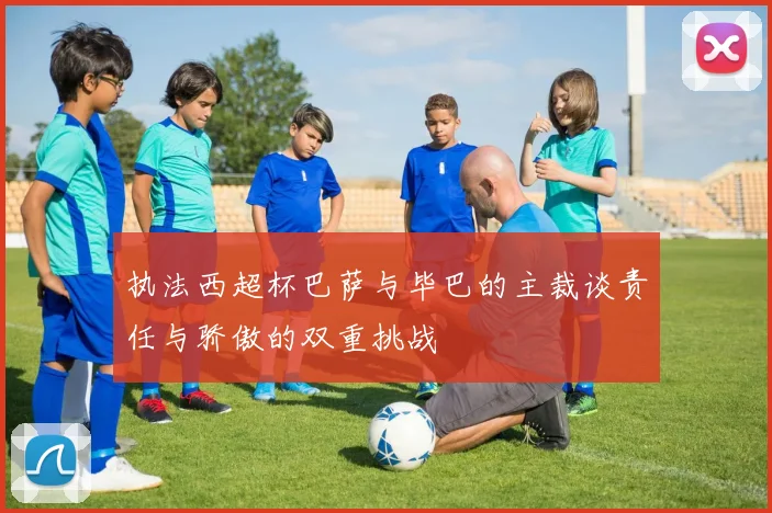 执法西超杯巴萨与毕巴的主裁谈责任与骄傲的双重挑战