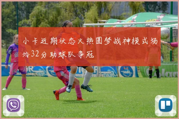 小卡近期状态火热圆梦战神模式场均32分助球队争冠