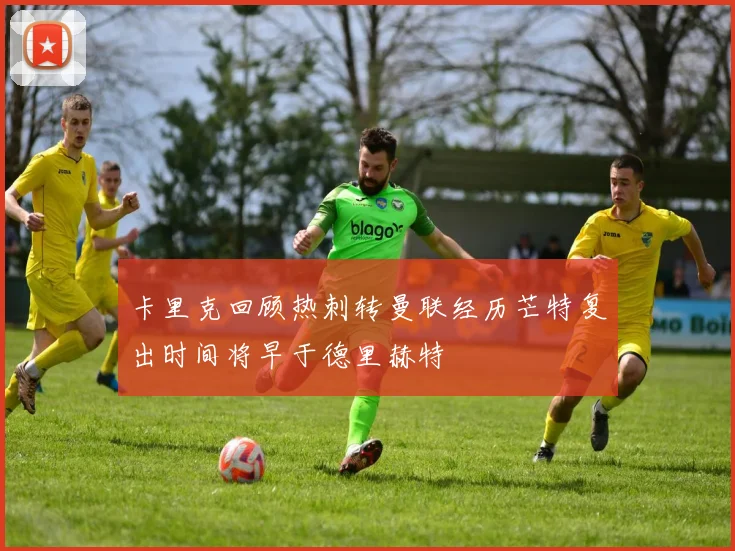 卡里克回顾热刺转曼联经历芒特复出时间将早于德里赫特
