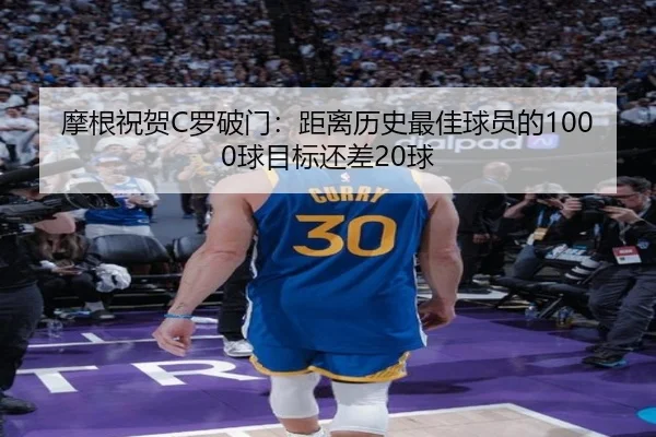摩根祝贺C罗破门：距离历史最佳球员的1000球目标还差20球